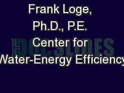 Frank Loge, Ph.D., P.E. Center for Water-Energy Efficiency