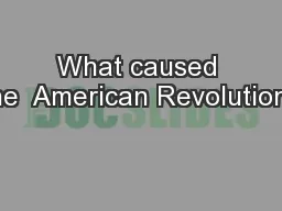 What caused the  American Revolution?