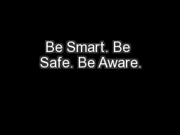 Be Smart. Be Safe. Be Aware.