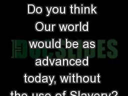 Bellringer : Do you think Our world would be as advanced today, without the use of Slavery?