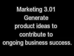 Marketing 3.01 Generate product ideas to contribute to ongoing business success.
