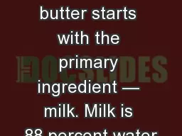Butter  The science of butter starts with the primary ingredient — milk. Milk is 88 percent water