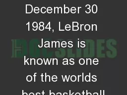 Monday Edits 	Born  on December 30 1984, LeBron James is known as one of the worlds best basketball