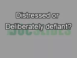 Distressed or Deliberately defiant?