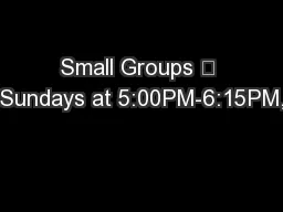Small Groups 	 Sundays at 5:00PM-6:15PM,