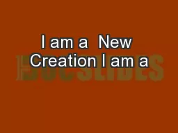 I am a  New Creation I am a