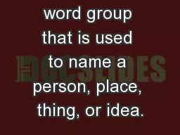 A word or word group that is used to name a person, place, thing, or idea.