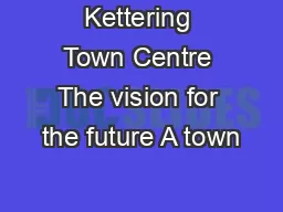 Kettering Town Centre The vision for the future A town