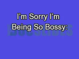 I’m Sorry I’m Being So Bossy: