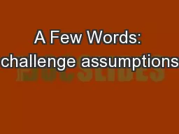 A Few Words: challenge assumptions