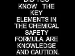 DID YOU KNOW   THE KEY ELEMENTS IN THE CHEMICAL SAFETY FORMULA  ARE KNOWLEDGE AND CAUTION.