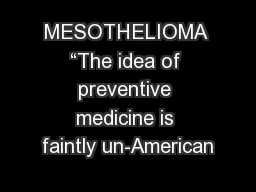 MESOTHELIOMA “The idea of preventive medicine is faintly un-American