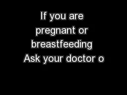 If you are pregnant or breastfeeding Ask your doctor o