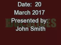 Date:  20 March 2017 Presented by: John Smith