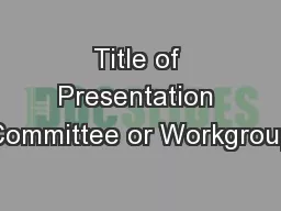 Title of Presentation Committee or Workgroup