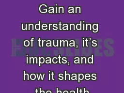Today’s Objectives Gain an understanding of trauma, it’s impacts, and how it shapes the health