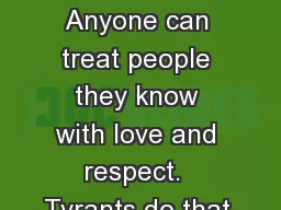 Respecting Differences Anyone can treat people they know with love and respect.  Tyrants