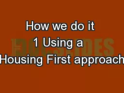 How we do it 1 Using a  Housing First approach