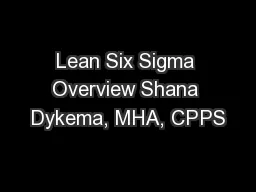 Lean Six Sigma Overview Shana Dykema, MHA, CPPS