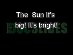 The  Sun It’s big! It’s bright!