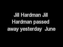 Jill Hardman Jill Hardman passed away yesterday  June