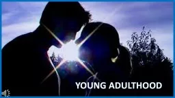 YOUNG ADULTHOOD YOUNG ADULTHOOD…
