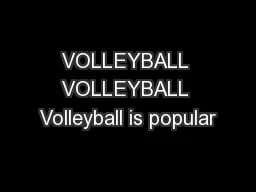 VOLLEYBALL VOLLEYBALL Volleyball is popular