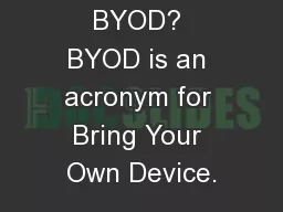 What is BYOD? BYOD is an acronym for Bring Your Own Device.