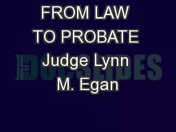 FROM LAW TO PROBATE Judge Lynn M. Egan