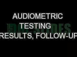 AUDIOMETRIC TESTING   RESULTS, FOLLOW-UP