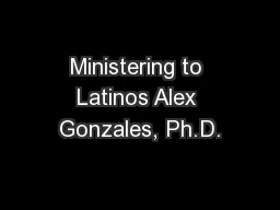 Ministering to Latinos Alex Gonzales, Ph.D.