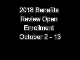 2018 Benefits Review Open Enrollment October 2 - 13