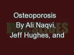 Osteoporosis  By Ali Naqvi, Jeff Hughes, and
