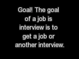 Goal! The goal of a job is interview is to get a job or another interview.