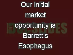 Our initial market opportunity is Barrett’s Esophagus & Esophageal Adenocarcinoma: