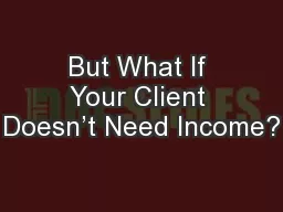 But What If Your Client Doesn’t Need Income?