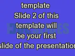 About the template  Slide 2 of this template will be your first slide of the presentation