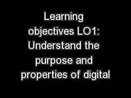 Learning objectives LO1: Understand the purpose and properties of digital