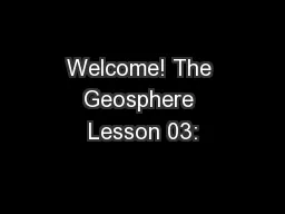 Welcome! The Geosphere Lesson 03: