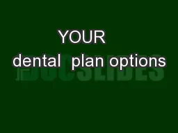 YOUR   dental  plan options