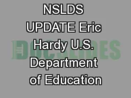 NSLDS UPDATE Eric Hardy U.S. Department of Education