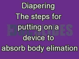 Diapering The steps for putting on a device to absorb body elimation