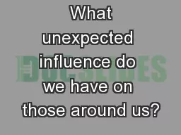Big Question:  What unexpected influence do we have on those around us?