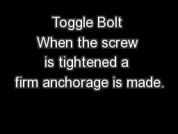 Toggle Bolt When the screw is tightened a firm anchorage is made.