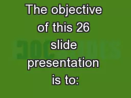 Welcome! The objective of this 26 slide presentation is to: