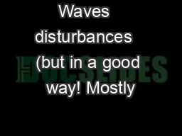 Waves   disturbances   (but in a good way! Mostly