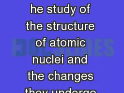 Nuclear Chemistry T he study of the structure of atomic nuclei and the changes they undergo.