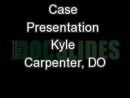 Case Presentation Kyle Carpenter, DO
