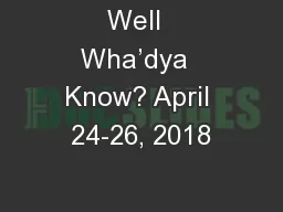 Well  Wha’dya  Know? April 24-26, 2018