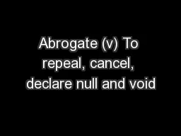 Abrogate (v) To repeal, cancel, declare null and void